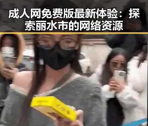 成人网免费版最新体验：探索丽水市的网络资源