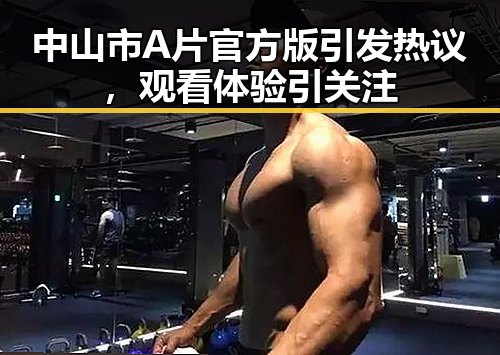 中山市A片官方版引发热议，观看体验引关注