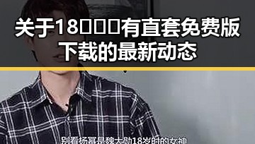 关于18❌❌❌有直套免费版下载的最新动态