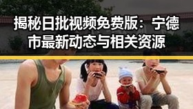 揭秘日批视频免费版：宁德市最新动态与相关资源