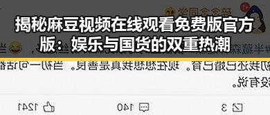 揭秘麻豆视频在线观看免费版官方版：娱乐与国货的双重热潮