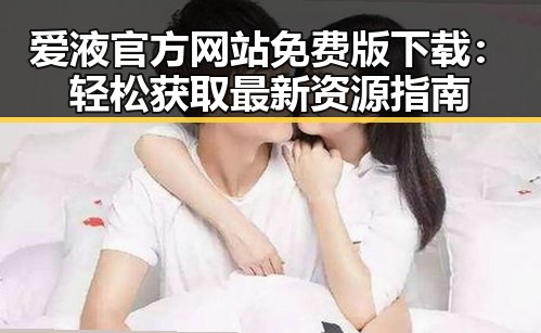 爱液官方网站免费版下载：轻松获取最新资源指南