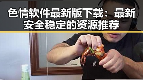 色情软件最新版下载：最新安全稳定的资源推荐