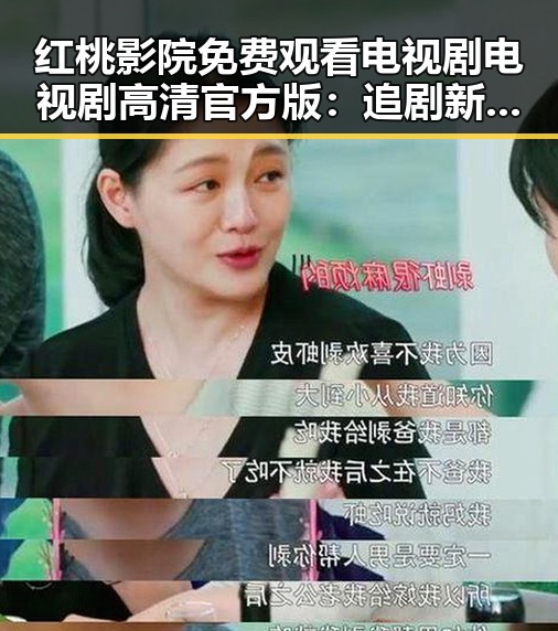 红桃影院免费观看电视剧电视剧高清官方版：追剧新体验