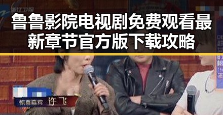 鲁鲁影院电视剧免费观看最新章节官方版下载攻略