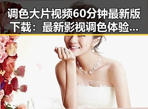 调色大片视频60分钟最新版下载：最新影视调色体验全解析