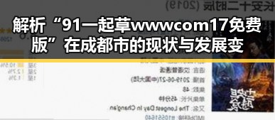 解析“91 一起草wwwcom17免费版”在成都市的现状与发展变化