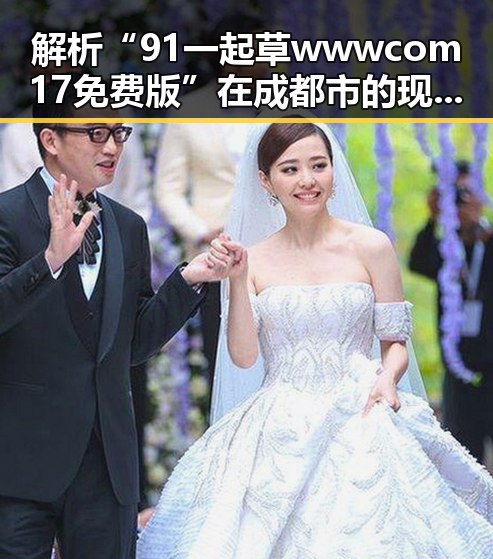 解析“91 一起草wwwcom17免费版”在成都市的现状与发展变化