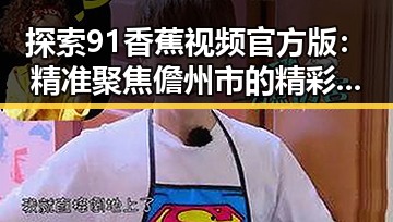 探索91香蕉视频官方版：精准聚焦儋州市的精彩内容