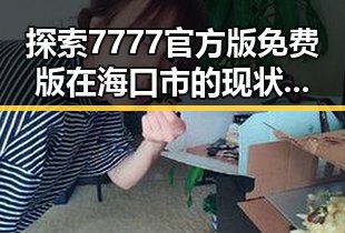 探索7777官方版免费版在海口市的现状与未来