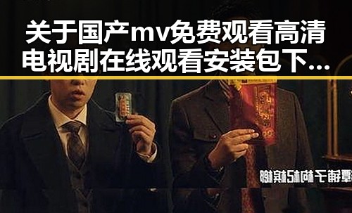 关于国产mv免费观看高清电视剧在线观看安装包下载的新趋势与现状