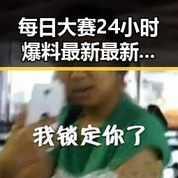 每日大赛24小时爆料最新最新版：七台河市热点揭秘