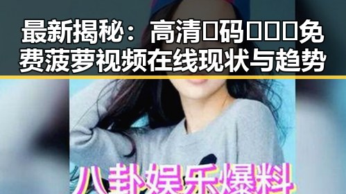 最新揭秘：高清🈚码🔞❌♋免费菠萝视频在线现状与趋势