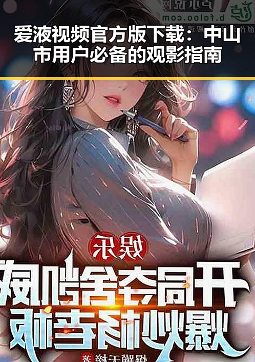 爱液视频官方版下载：中山市用户必备的观影指南