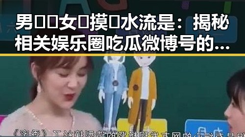 男🍌❌女🍑摸🐻水流是：揭秘相关娱乐圈吃瓜微博号的趣闻