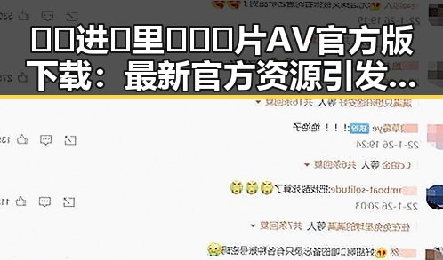 🔞🍌进🍑里❌❌❌片AV官方版下载：最新官方资源引发热议