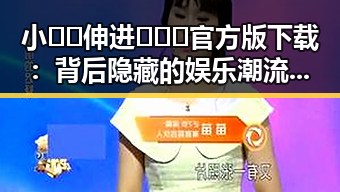 小🐔🐔伸进🈲🔞🔞官方版下载：背后隐藏的娱乐潮流解读