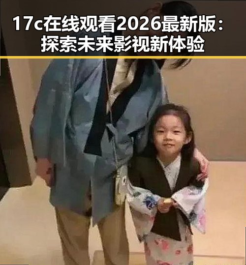 17c在线观看2026最新版：探索未来影视新体验