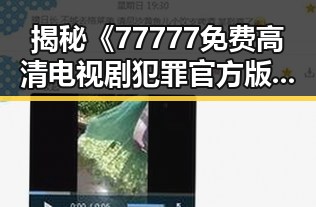 揭秘《77777免费高清电视剧犯罪官方版》的精彩亮点与背景分析