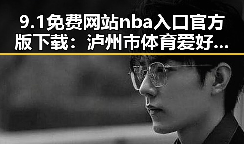 9.1免费网站nba入口官方版下载：泸州市体育爱好者的新选择