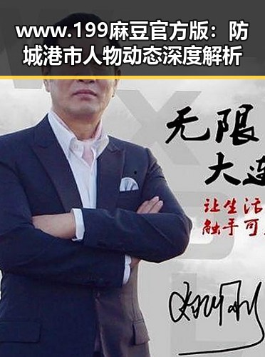 www.199麻豆官方版：防城港市人物动态深度解析