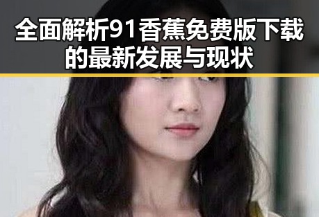 全面解析91香蕉免费版下载的最新发展与现状