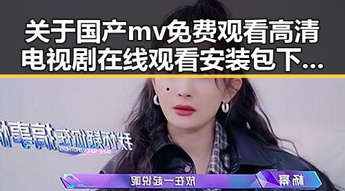 关于国产mv免费观看高清电视剧在线观看安装包下载的最新讨论