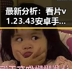 最新分析：看片v1.23.43 安卓手机版技术现状与应用前景
