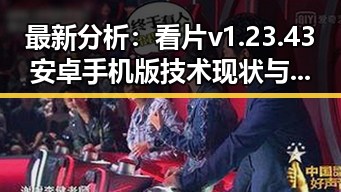 最新分析：看片v1.23.43 安卓手机版技术现状与应用前景