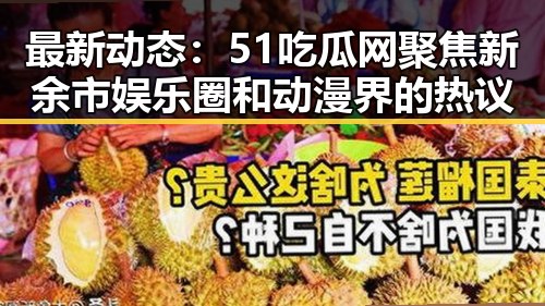 最新动态：51吃瓜网聚焦新余市娱乐圈和动漫界的热议