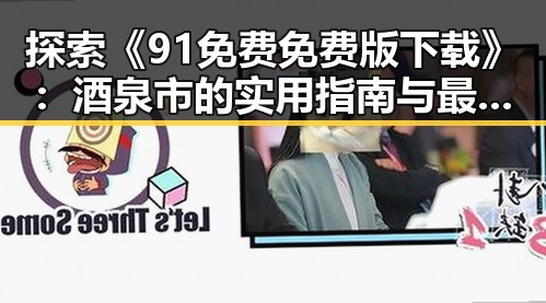 探索《91免费免费版下载》：酒泉市的实用指南与最新资源