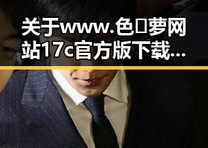 关于www.色😍萝网站17c官方版下载的深入分析与解读