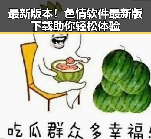 最新版本！色情软件最新版下载助你轻松体验