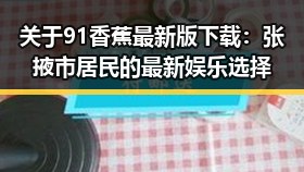 关于91香蕉最新版下载：张掖市居民的最新娱乐选择