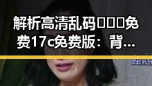 解析高清乱码🔞❌♋免费17c免费版：背后隐含的行业动态与影响