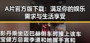 A片官方版下载：满足你的娱乐需求与生活享受