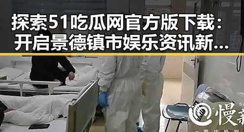 探索51吃瓜网官方版下载：开启景德镇市娱乐资讯新篇章