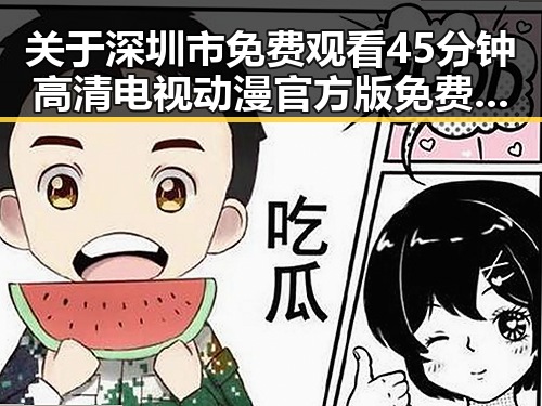 关于深圳市免费观看45分钟高清电视动漫官方版免费版的最新资源介绍