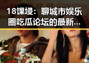 18馃埐：聊城市娱乐圈吃瓜论坛的最新动态