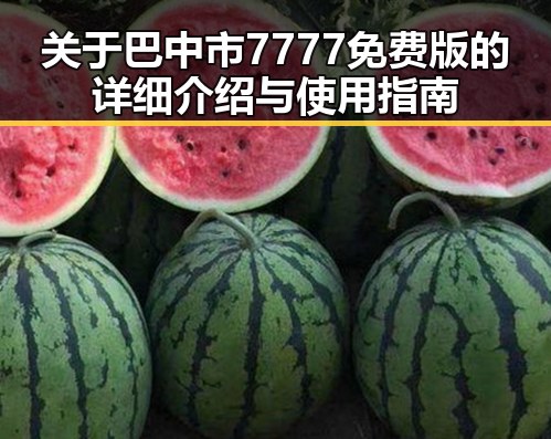 关于巴中市7777免费版的详细介绍与使用指南
