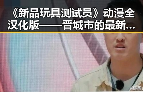 《新品玩具测试员》动漫全汉化版——晋城市的最新体验