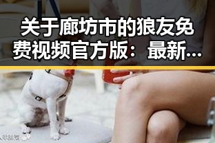 关于廊坊市的狼友免费视频官方版：最新资源解析