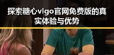 探索糖心vlgo官网免费版的真实体验与优势