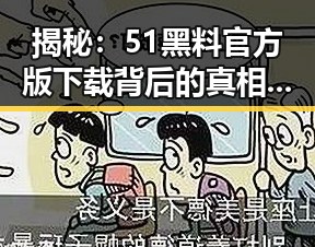 揭秘：51黑料官方版下载背后的真相与焦作市的相关动态