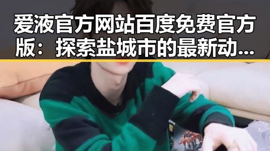 爱液官方网站百度免费官方版：探索盐城市的最新动态与资源