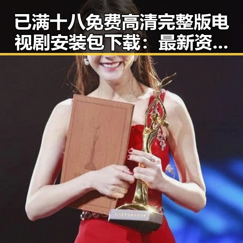 已满十八免费高清完整版电视剧安装包下载：最新资源全解析