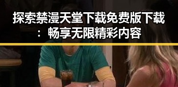 探索禁漫天堂下载免费版下载：畅享无限精彩内容