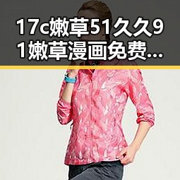 17c嫩草51久久91嫩草漫画免费版：探秘精彩内容与免费观看体验