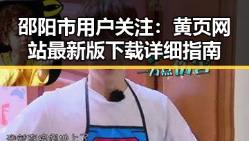 邵阳市用户关注：黄页网站最新版下载详细指南