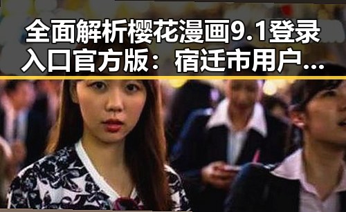 全面解析樱花漫画9.1登录入口官方版：宿迁市用户必备指南